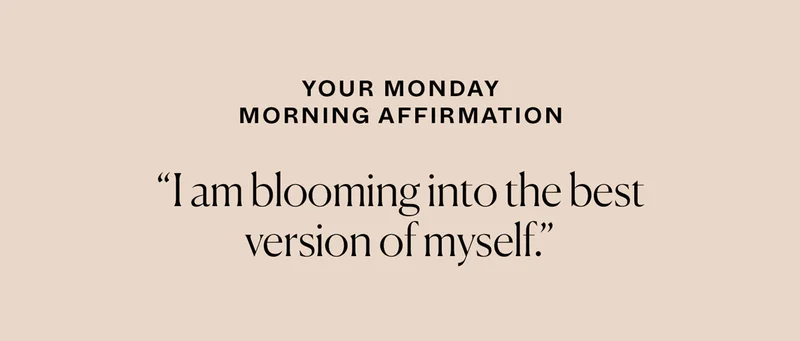 Your Monday Morning Affirmation: I am blooming into the best version of myself.