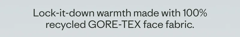 Lock-it-down warmth made with 100% recycled GORE-TEX face fabric.