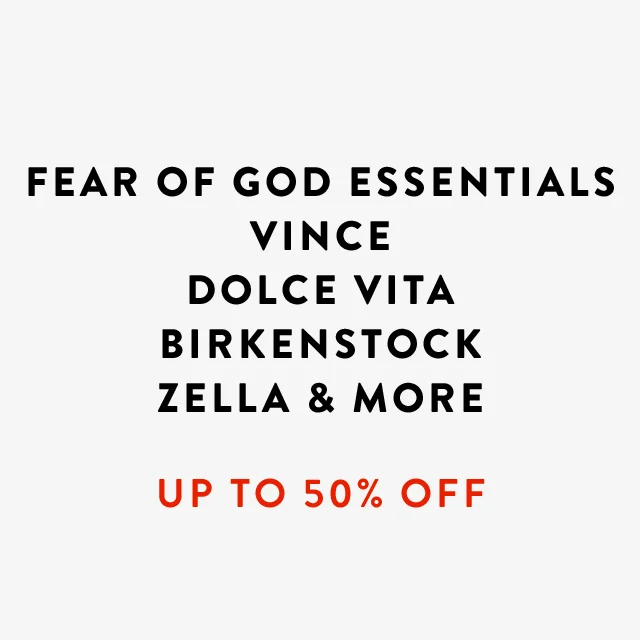 Up to 50% off Fear of God Essentials, Vince, Dolce Vita, Birkenstock, Zella and more.