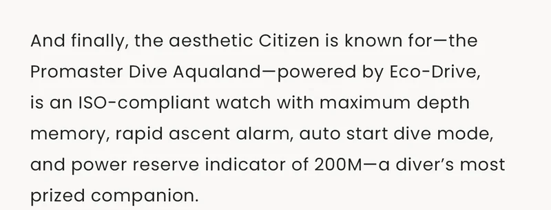And finally, the aesthetic Citizen is known for—the Promaster Dive Aqualand—powered by Eco-Drive, is an ISO-compliant watch with maximum depth memory, rapid ascent alarm, auto start dive mode, and power reserve indicator of 200M—a diver’s most prized companion.