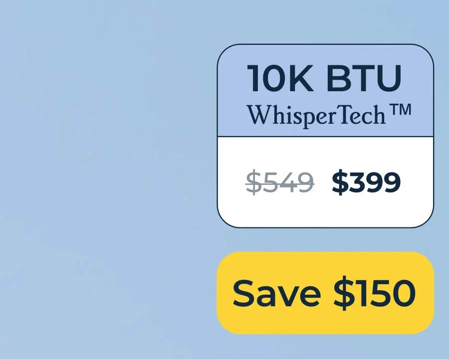 10K BTU with WhisperTech™️ - Save $150