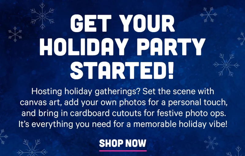 Get Your Holiday Party Started! Hosting holiday gatherings? Set the scene with canvas art, add your own photos for a personal touch, and bring in cardboard cutouts for festive photo ops