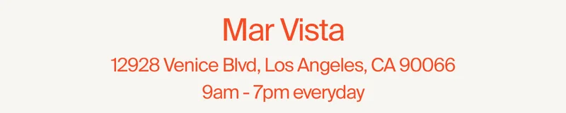 Mar Vista 12928 Venice Blvd, Los Angeles, CA 90066 10am - 7pm everyday