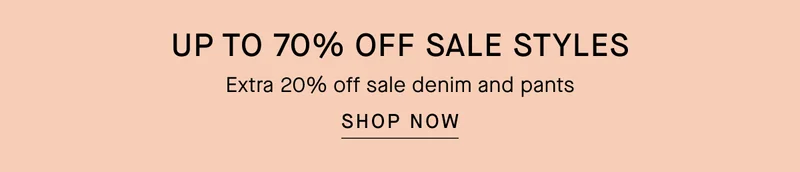 Up to 70% Off Sale Styles | Extra 20% off sale denim and pants | Shop Now
