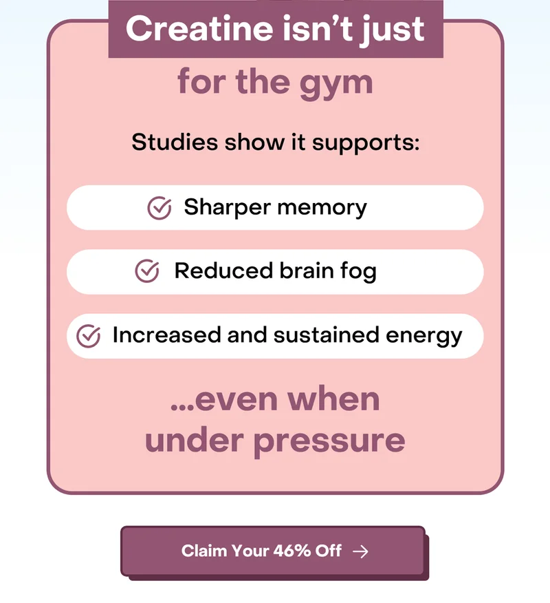Creatine isn't just for the gym. Studies show it supports sharper memory, reduced brain fog, increased and sustained energy...even when under pressure.