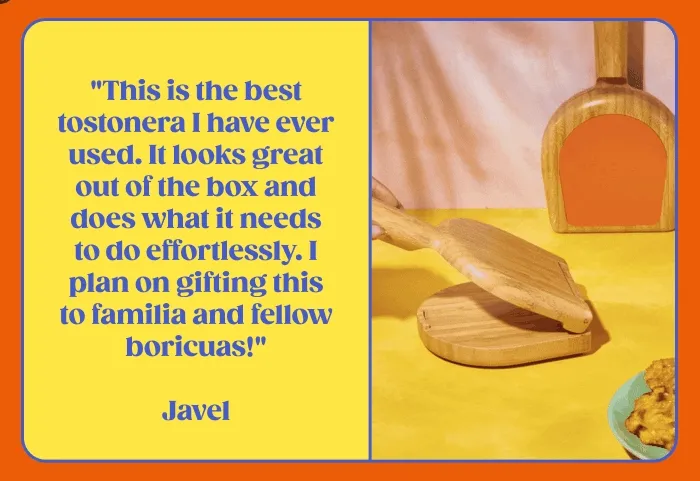 "This is the best tostonera I have ever used. It looks great out of the box and does what it needs to do effortlessly. I plan on gifting this to familia and fellow boricuas!" -Javel