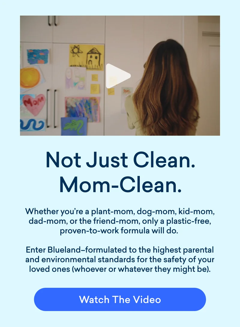 No matter what kind of mom you are, Blueland ensures the highest standard for your loved ones.
