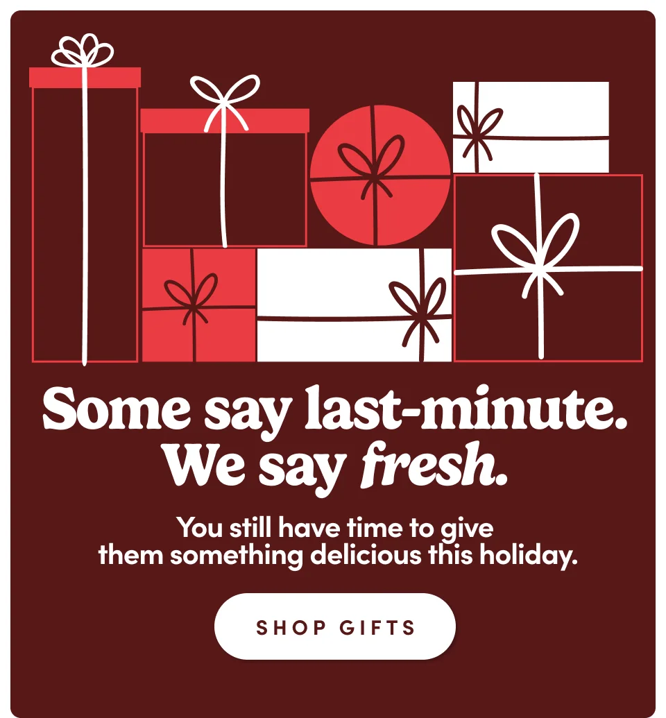 Delivered in time to be devoured - they'll never know it was last-minute. (They'll be too busy munching away.) SHOP GIFTS Delivered in time to be devoured - they'll never know it was last-minute. (They'll be too busy munching away.) SHOP GIFTS