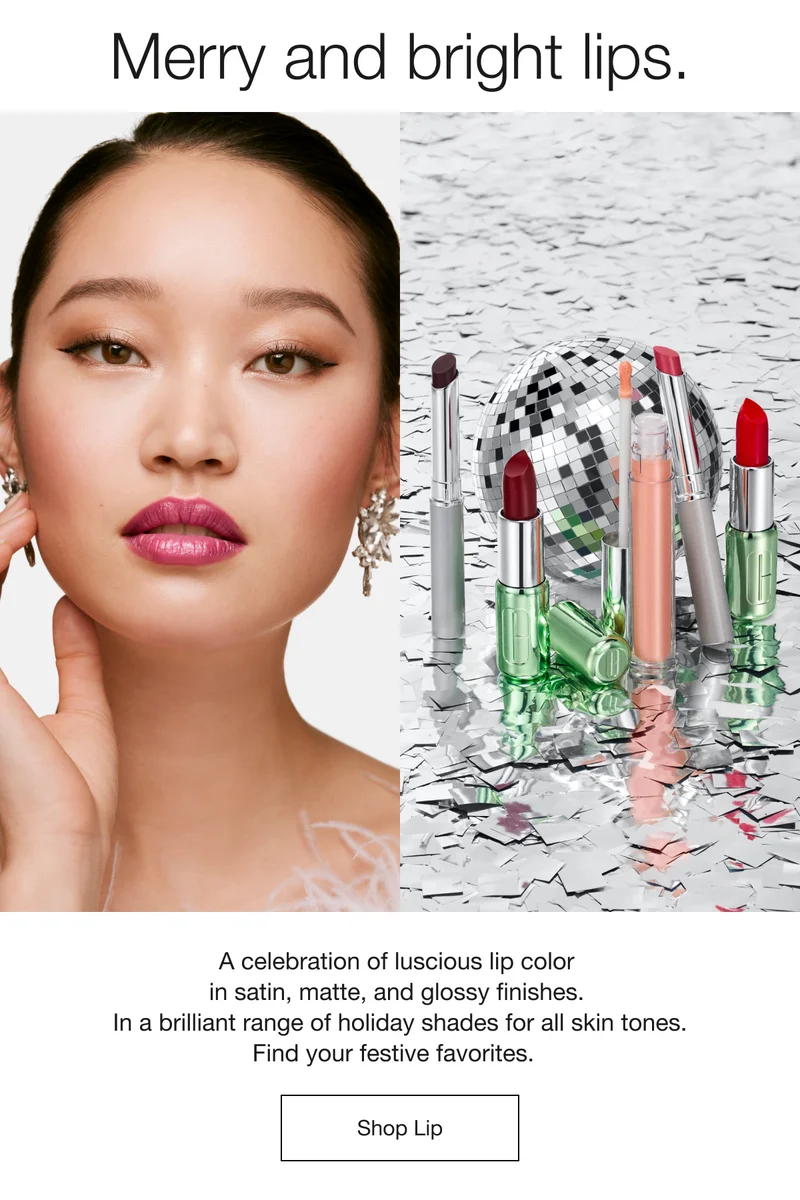 Merry and bright lips. A celebration of luscious lip color in satin, matte, and glossy finishes. In a brilliant range of holiday shades for all skin tones. Find your festive favorites. Shop Lip