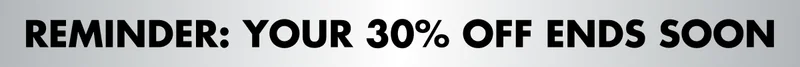 REMINDER: YOUR 30% OFF ENDS SOON