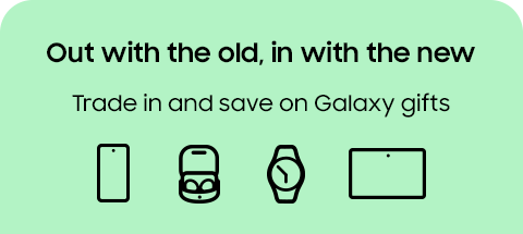 Out with the old, in with the new - Trade in and save on Galaxy gifts