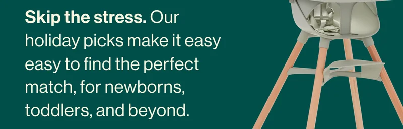 Skip the stress. Our holiday picks make it easy easy to find the perfect match, for newborns, toddlers, and beyond.