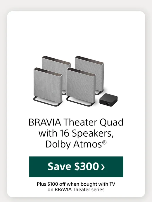 BRAVIA Theater Quad with 16 Speakers, Dolby Atmos® Shop now Plus $100 off when bought with TV on BRAVIA Theater series