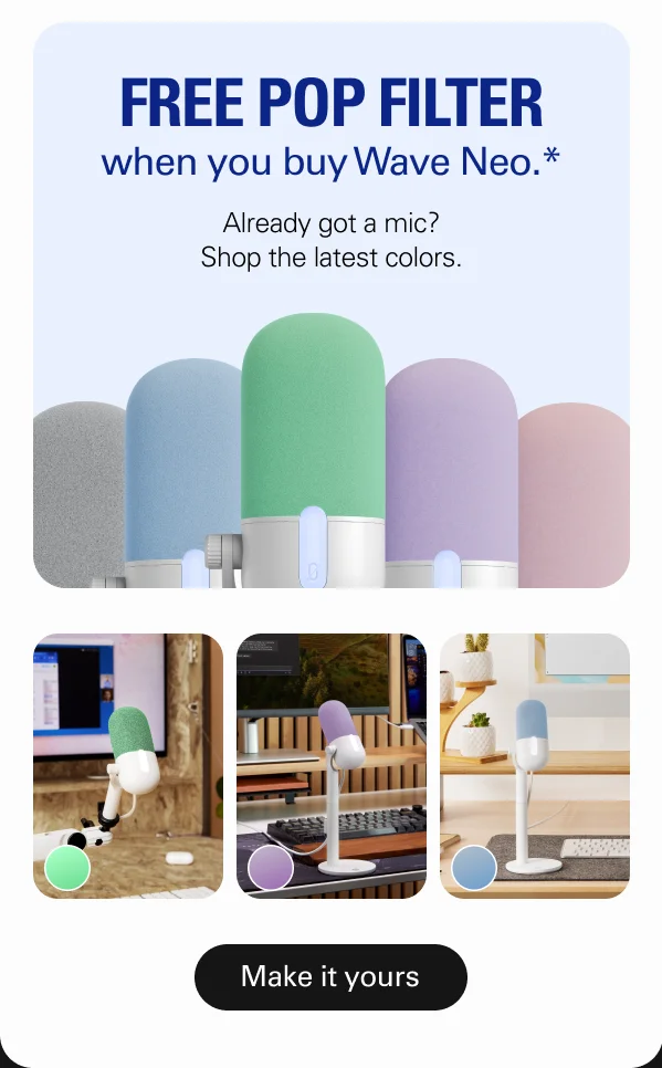 Free pop filter when you buy Wave Neo.* Already got a mic? Shop the latest colors.