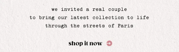 we invited a real couple to bring our latest collection to life through the streets of Paris, shop it now