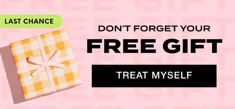 LAST CHANCE - Don’t Forget Your Free Gift. TREAT MYSELF