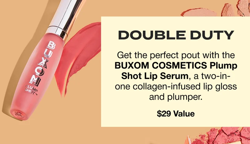 DOUBLE DUTY. Get the perfect pout with the BUXOM COSMETICS Plump Shot Lip Serum, a two-in-one collagen-infused lip gloss and plumper. $29 Value