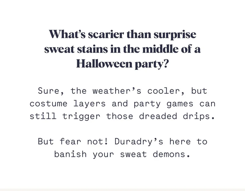 What’s scarier than surprise sweat stains in the middle of a Halloween party? Sure, the weather’s cooler, but costume layers and party games can still trigger those dreaded drips.  But fear not! Duradry’s here to banish your sweat demons.