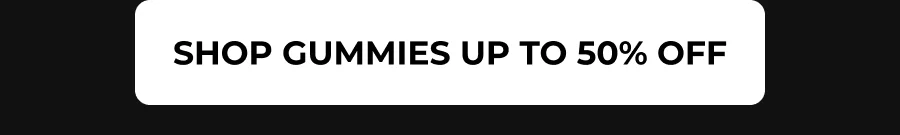 SHOP GUMMIES UP TO 50% OFF