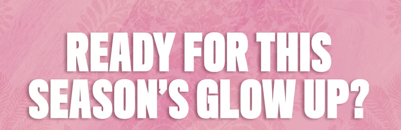 Ready For This Season's Glow Up?