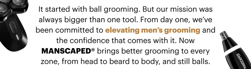 It started with ball grooming. But this was never about one tool. From day one, our mission has been to elevate men’s grooming and the confidence that comes with it.