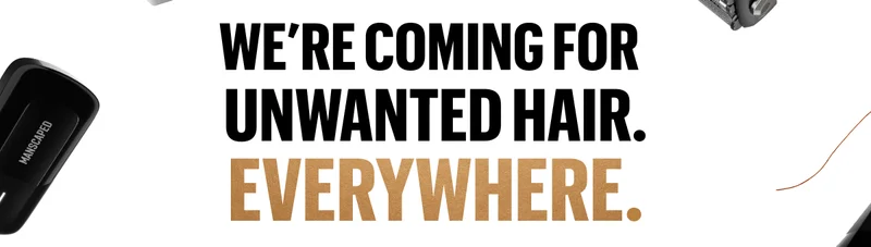 WE'RE COMING FOR UNWANTED HAIR. EVERYWHERE.