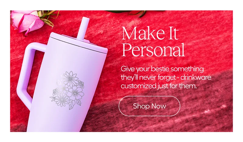 Make It Personal. Give your bestie something they'll never forget- drinkware customized just for them. - Shop Now