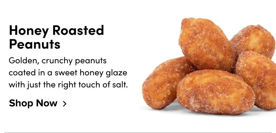Honey Roasted Peanuts – Golden, crunchy peanuts coated in a sweet honey glaze with just the right touch of salt. Shop now