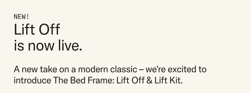 NEW! Prepare for Lift Off. A new take on a modern classic – we're excited to introduce The Bed Frame: Lift Off & Lift Kit