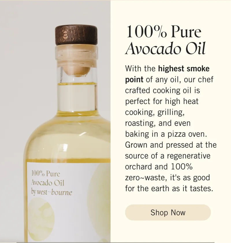 100% Pure Avocado Oil   With the highest smoke point of any oil, our chef crafted cooking oil is perfect for high heat cooking, grilling, roasting, and even baking in a pizza oven. Grown and pressed at the source of a regenerative orchard and 100% zero~waste, it's as good for the earth as it tastes. Shop Now.