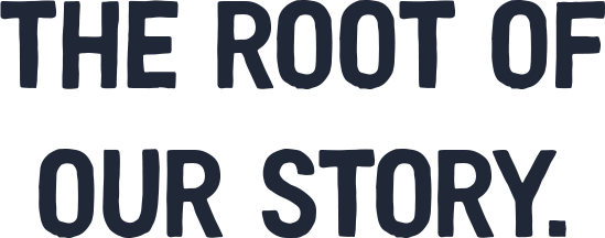 The root of our story.