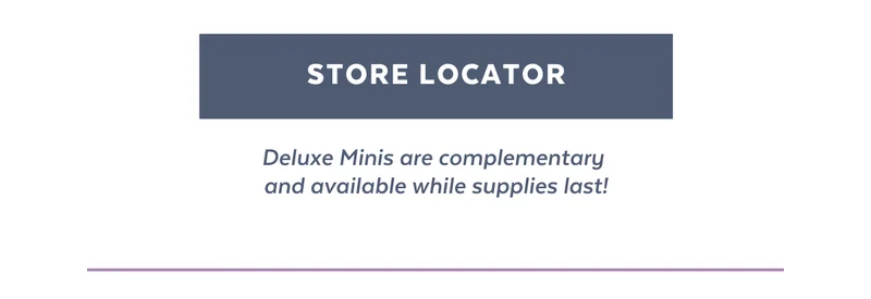 [STORE LOCATOR] *Deluxe Minis are complementary  and available while supplies last!