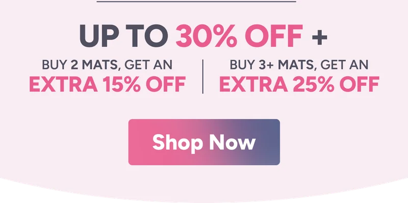 Up to 30% off + Buy 2 Mats, get an Buy 3+ Mats, get an extra 15% off extra 25% off. Shop Now