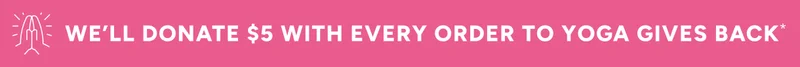 $5 donated with every order to Yoga Gives Back*