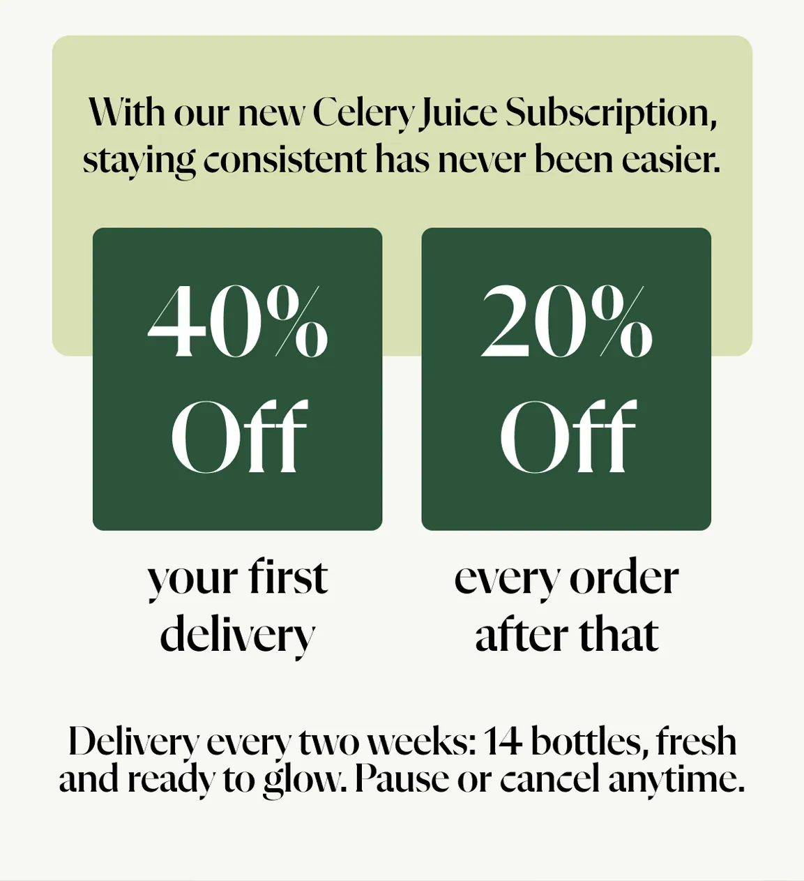 With our new Celery Juice Subscription, staying consistent has never been easier. 40% off your first delivery   20% off every order after that   Delivery every two weeks: 14 bottles, fresh and ready to glow. Pause or cancel anytime.   Skip the juicing and the mess – get cold-pressed celery juice delivered to your doorstep.