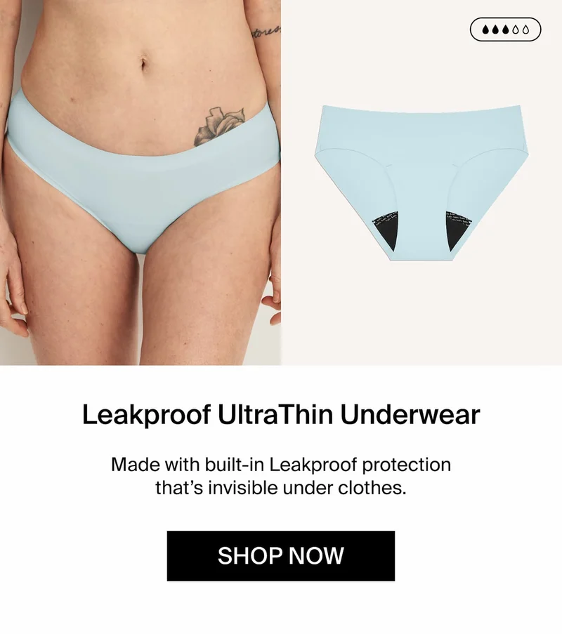 Leakproof UltraThin Underwear. Made with built-in Leakproof protection that's invisible under clothes. SHOP NOW