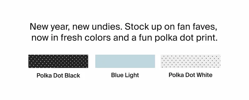 New year, new undies.Stock up on fan faves, now in fresh colors and a fun polka dot print.
