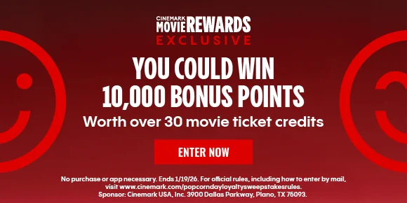 CINEMARK MOVIE REWARDS EXCLUSIVE | YOU COULD WIN 10,000 BONUS POINTS | Worth over 30 movie ticket credits | ENTER NOW >