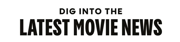 DIG INTO THE LATEST MOVIE NEWS
