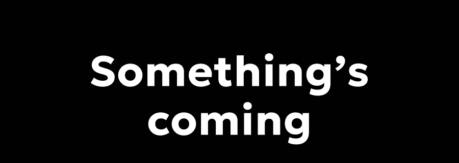 Something’s coming