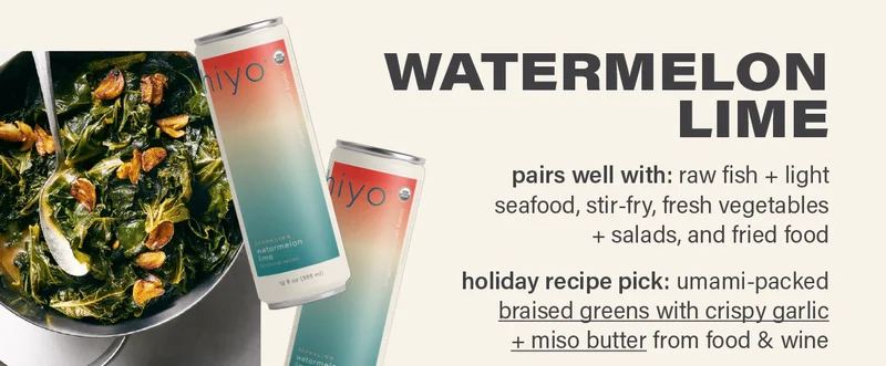 WATERMELON LIME - pairs well with: raw fish + light seafood, fresh vegetables + salads, and fried food. holiday recipe pick: umami-packed 'braised greens with crispy garlic + miso butter' from food & wine (link); photo: david malosh.