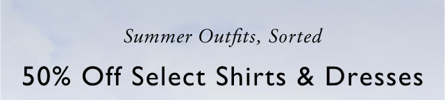 Summer outfits, sorted 50% off all shirts & dresses