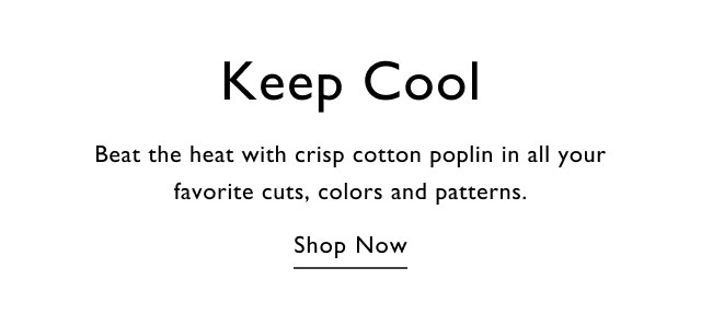 Keep cool Beat the heat with crisp coton poplin in all your favoirite cuts, colors and patterns. Shop now
