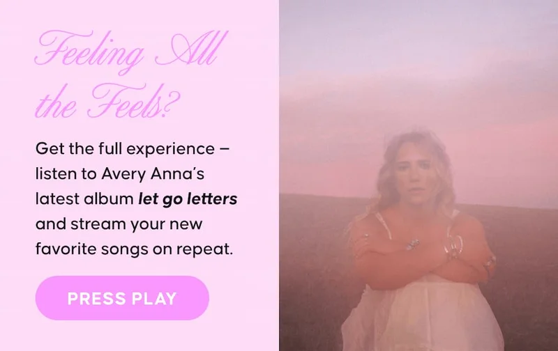 Feeling All the Feels? Get the full experience — listen to Avery Anna’s latest album let go letters and stream your new favorite songs on repeat. Press Play