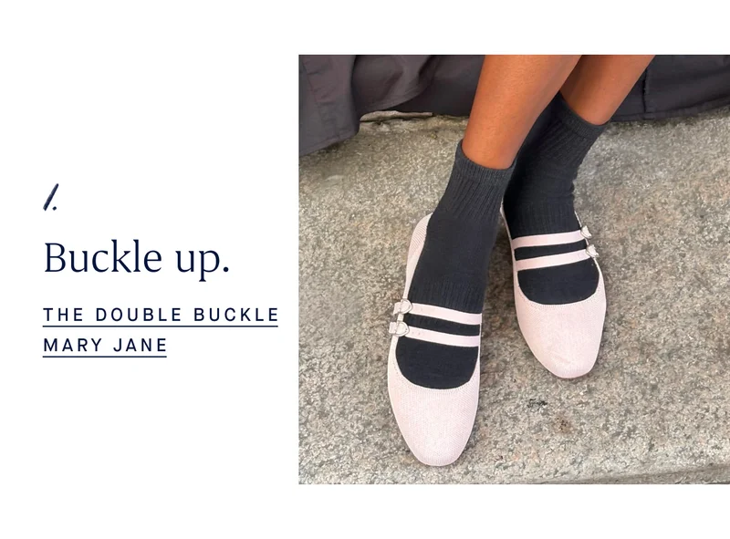 1. Buckle up. THE DOUBLE BUCKLE MARY JANE 1. Buckle up. THE DOUBLE BUCKLE MARY JANE