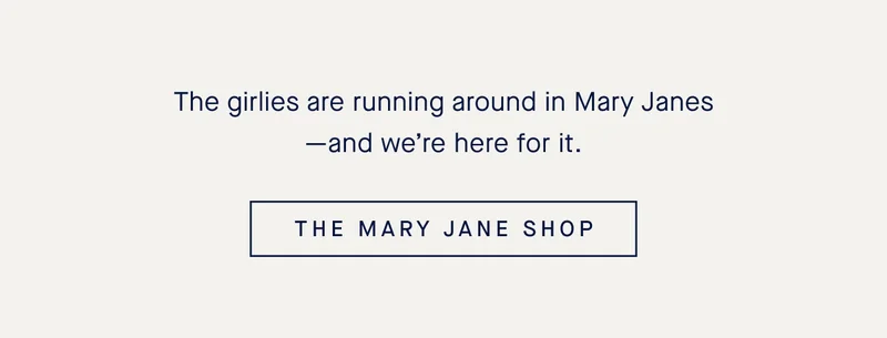 The girlies are running around in Mary Janesβand weβre here for it. THE MARY JANE SHOP The girlies are running around in Mary Janesβand weβre here for it. THE MARY JANE SHOP