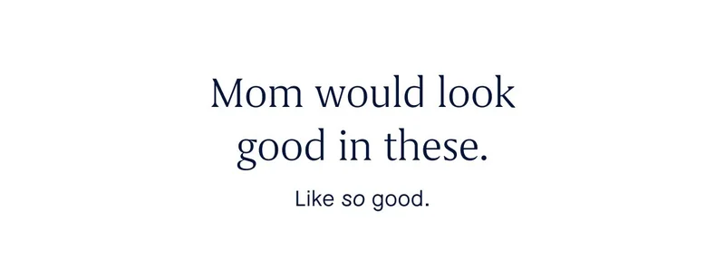 Mom would look good in these. Like so good.
