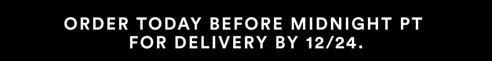 ORDER TODAY BEFORE MIDNIGHT PT FOR Delivery by 12/24.