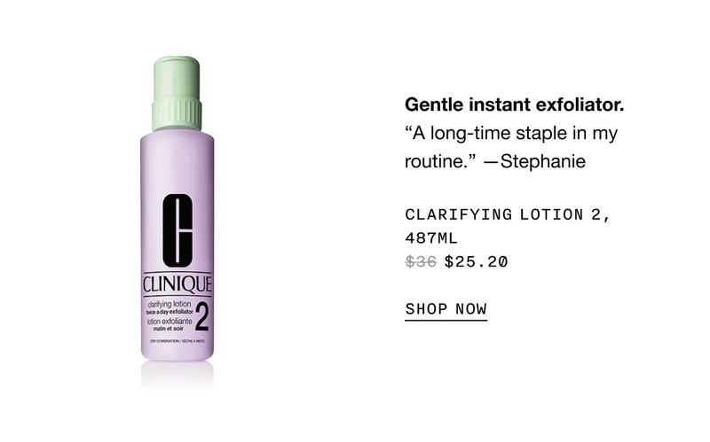 Gentle instant exfoliator. | A long-time staple in my routine. —Stephanie | Clarifying Lotion, 487ml $26.60 Lotion 2 for drier skin types.