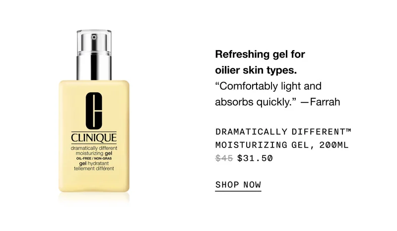 Refreshing gel for oilier skin types. | Comfortably light and absorbs quickly. —Farrah | Dramatically Different™ Moisturizing Gel, 200ml $31.50 SHOP NOW